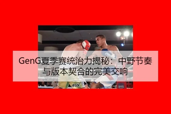 GenG夏季赛统治力揭秘:中野节奏与版本契合的完美交响